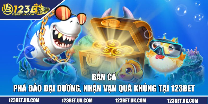 Bắn Cá | Phá Đảo Đại Dương, Nhận Vạn Quà Khủng Tại 123BET