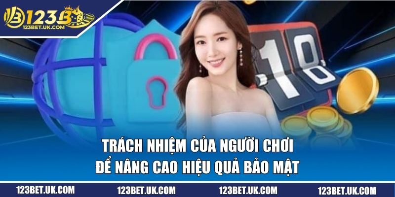 Chính Sách Bảo Mật 123BET - Vì Sự An Toàn Của Hội Viên 3 Trách nhiệm của người chơi để nâng cao hiệu quả bảo mật